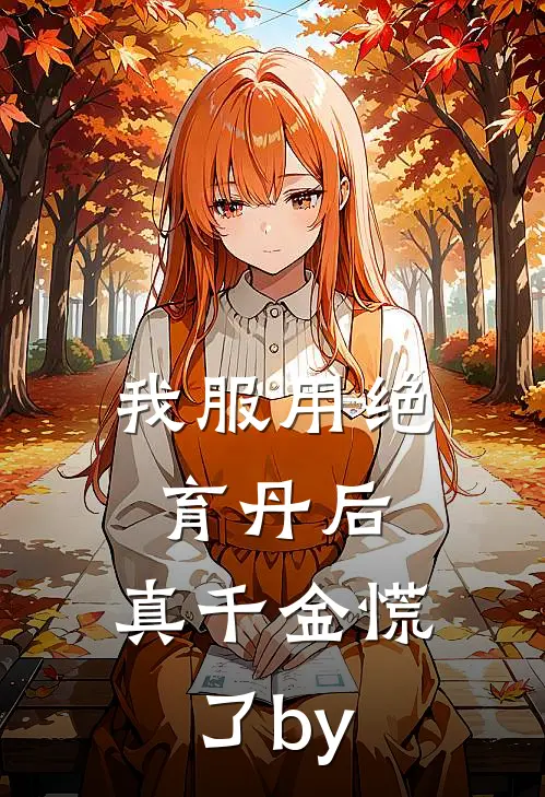 我服用绝育丹后，真千金慌了by