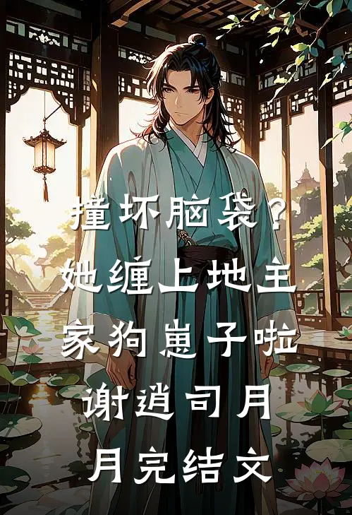 撞坏脑袋？她缠上地主家狗崽子啦谢逍司月月完结文