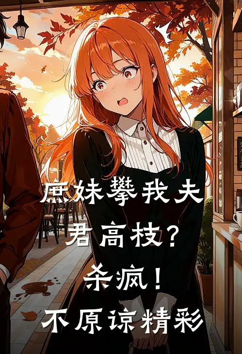 庶妹攀我夫君高枝？杀疯！不原谅精彩