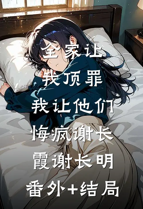 全家让我顶罪，我让他们悔疯谢长霞谢长明:(番外)+(结局)
