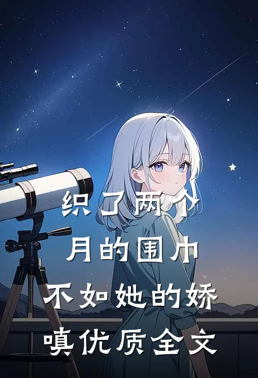 织了两个月的围巾，不如她的娇嗔优质全文