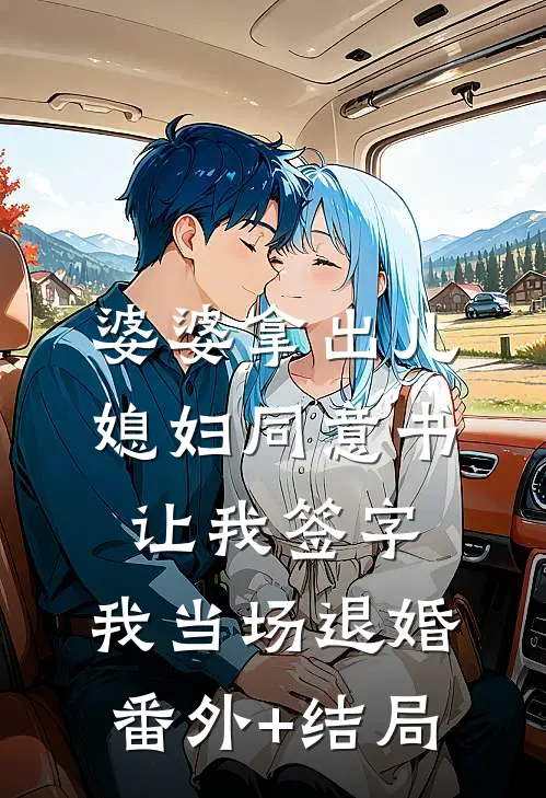婆婆拿出儿媳妇同意书让我签字，我当场退婚:(番外)+(结局)