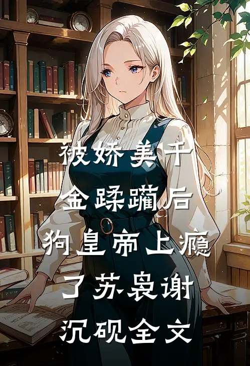 被娇美千金蹂躏后，狗皇帝上瘾了苏袅谢沉砚全文