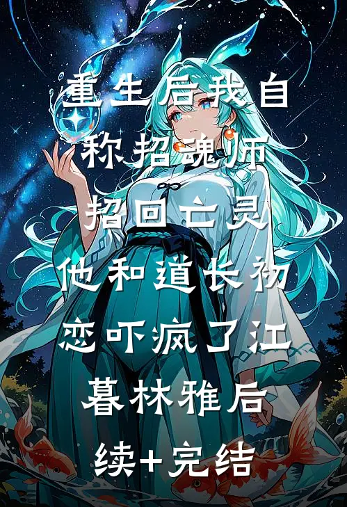 重生后我自称招魂师招回亡灵，他和道长初恋吓疯了江暮林雅后续+完结