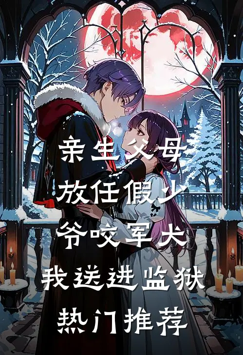 亲生父母放任假少爷咬军犬，我送进监狱热门推荐