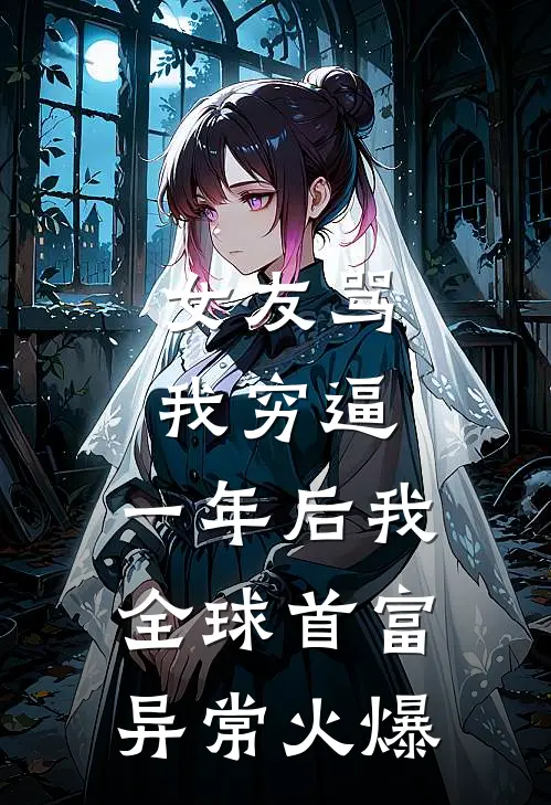 女友骂我穷逼，一年后我全球首富异常火爆