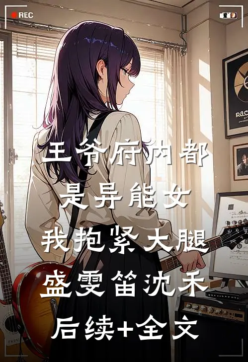王爷府内都是异能女，我抱紧大腿盛雯笛沈禾后续+全文