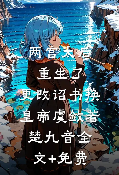 两宫太后重生了，更改诏书换皇帝虞敛若楚九音全文+免费