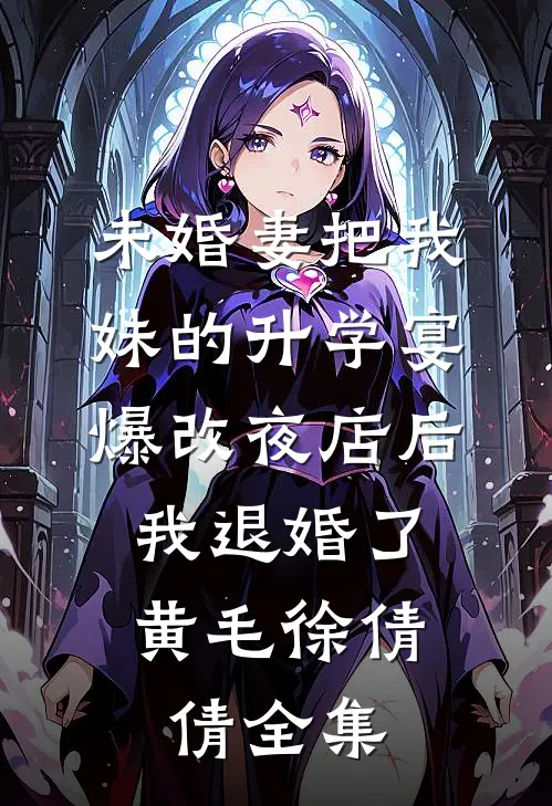 未婚妻把我妹的升学宴爆改夜店后，我退婚了黄毛徐倩倩全集