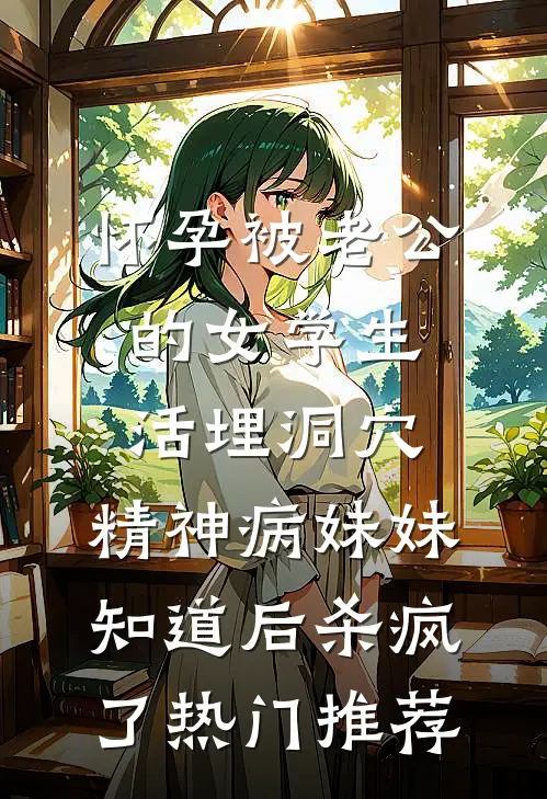怀孕被老公的女学生活埋洞穴，精神病妹妹知道后杀疯了热门推荐