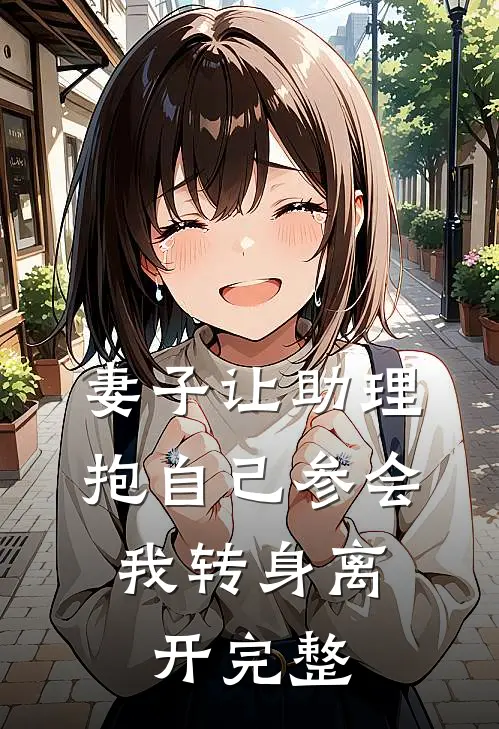 妻子让助理抱自己参会，我转身离开完整