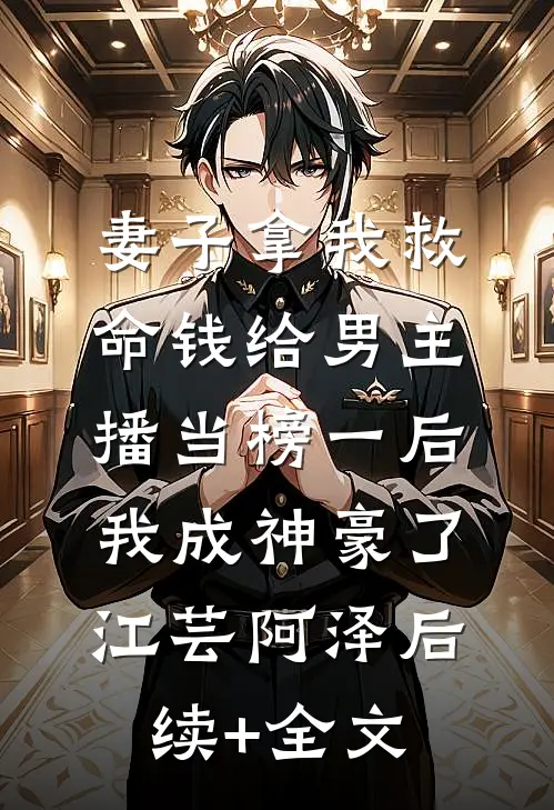 妻子拿我救命钱给男主播当榜一后，我成神豪了江芸阿泽后续+全文
