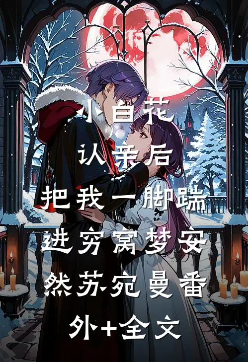 小白花认亲后，把我一脚踹进穷窝梦安然苏宛曼(番外)+(全文)