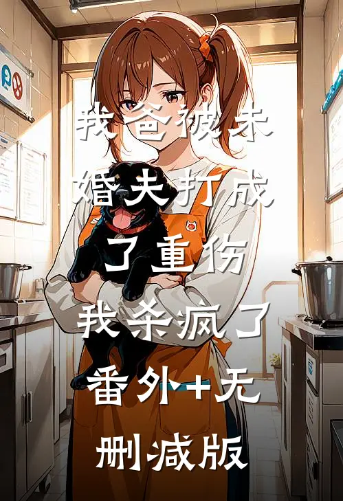 我爸被未婚夫打成了重伤，我杀疯了番外+无删减版