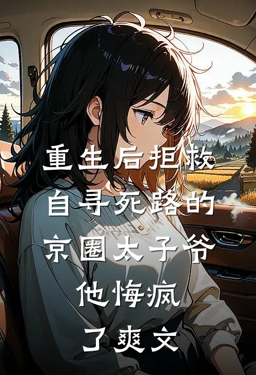 重生后拒救自寻死路的京圈太子爷，他悔疯了爽文