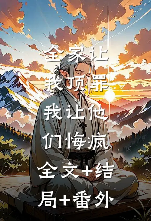 全家让我顶罪，我让他们悔疯:全文+结局+番外