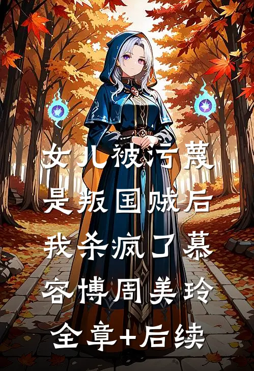 女儿被污蔑是叛国贼后，我杀疯了慕容博周美玲全章+后续