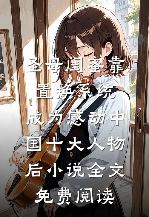 圣母闺蜜靠置换系统，成为感动中国十大人物后小说全文免费阅读