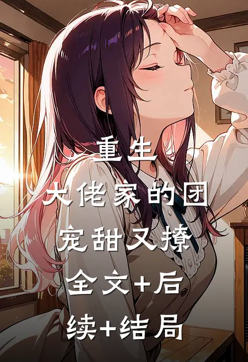 重生：大佬家的团宠甜又撩:全文+后续+结局
