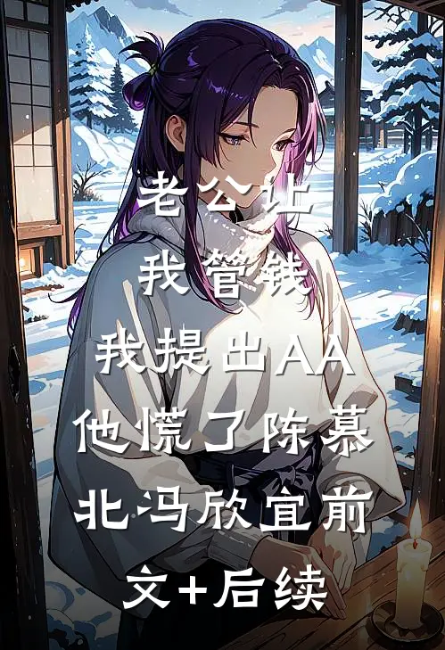 老公让我管钱，我提出AA他慌了陈慕北冯欣宜前文+后续