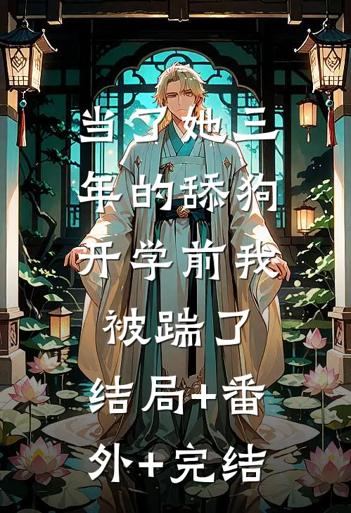 当了她三年的舔狗，开学前我被踹了:结局+番外+完结