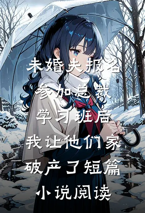未婚夫报名参加总裁学习班后，我让他们家破产了短篇小说阅读