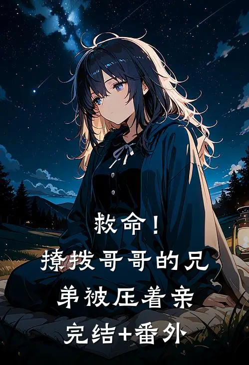 救命！撩拨哥哥的兄弟，被压着亲完结+番外