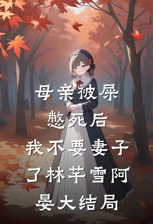 母亲被屎憋死后，我不要妻子了林芊雪阿晏大结局
