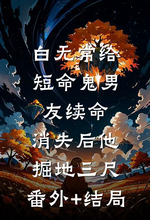 白无常给短命鬼男友续命，消失后他掘地三尺:(番外)+(结局)