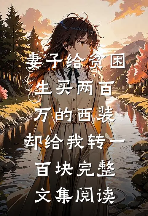 妻子给贫困生买两百万的西装，却给我转一百块完整文集阅读