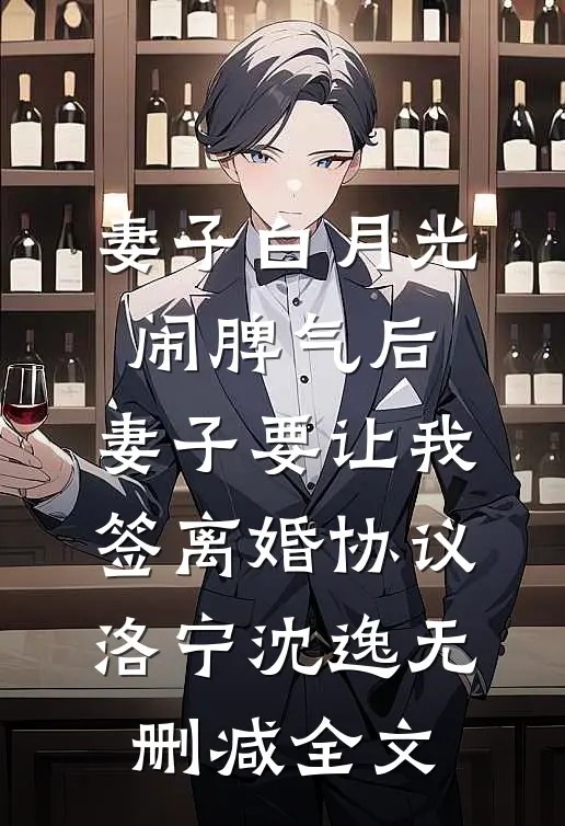 妻子白月光闹脾气后，妻子要让我签离婚协议洛宁沈逸无删减全文