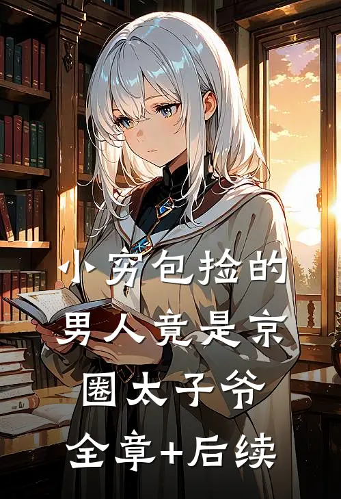 小穷包捡的男人竟是京圈太子爷:全章+后续