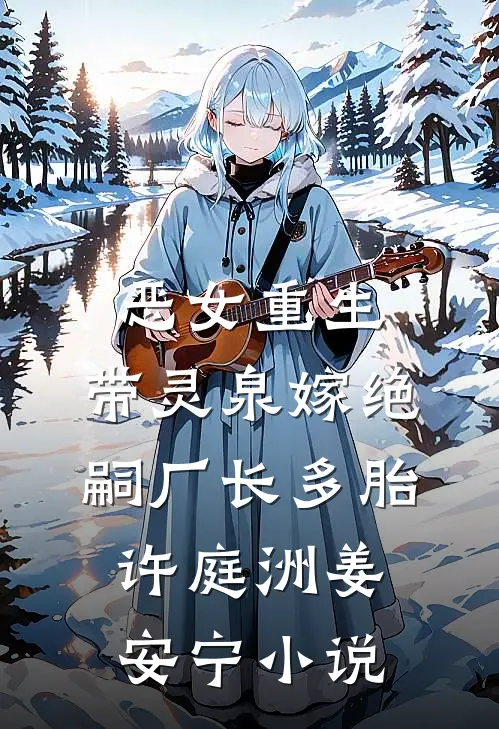 恶女重生，带灵泉嫁绝嗣厂长多胎许庭洲姜安宁小说