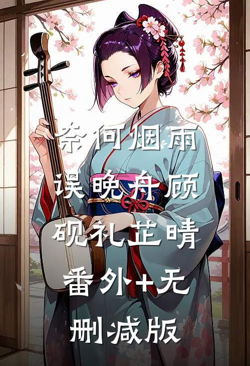奈何烟雨误晚舟顾砚礼芷晴:番外+无删减版