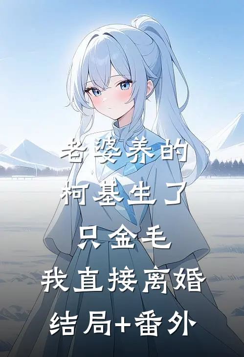 老婆养的柯基生了只金毛，我直接离婚结局+番外