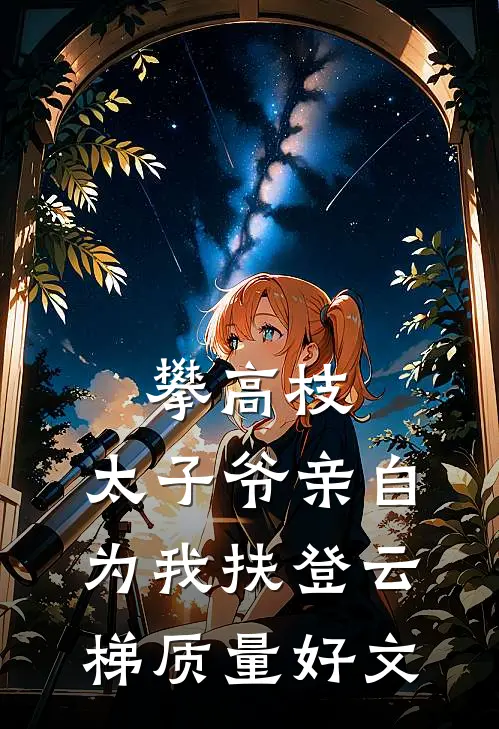 攀高枝：太子爷亲自为我扶登云梯质量好文