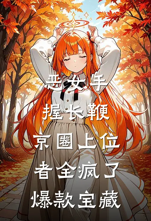 恶女手握长鞭，京圈上位者全疯了爆款宝藏