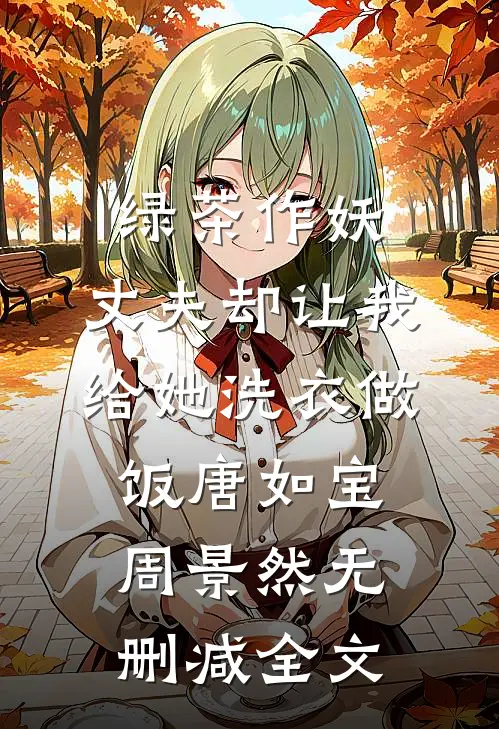 绿茶作妖，丈夫却让我给她洗衣做饭唐如宝周景然无删减全文