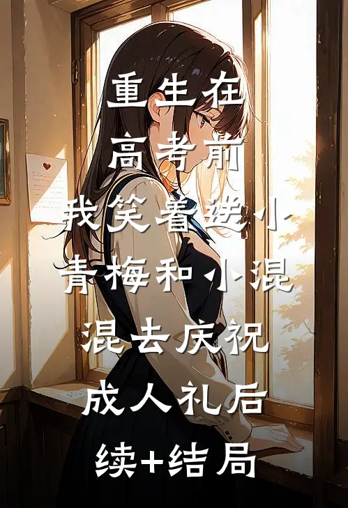 重生在高考前，我笑着送小青梅和小混混去庆祝成人礼后续+结局