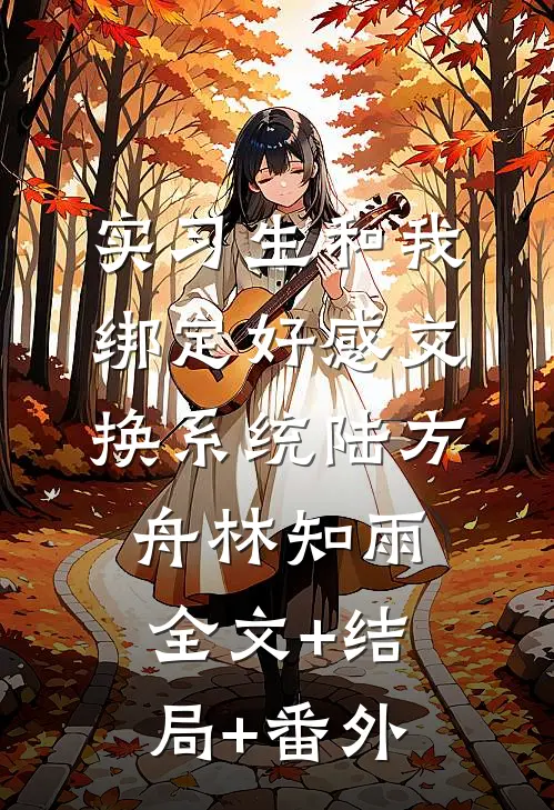 实习生和我绑定好感交换系统陆方舟林知雨全文+结局+番外