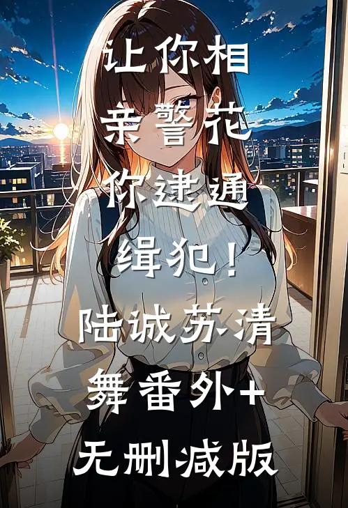 让你相亲警花，你逮通缉犯！陆诚苏清舞:番外+无删减版