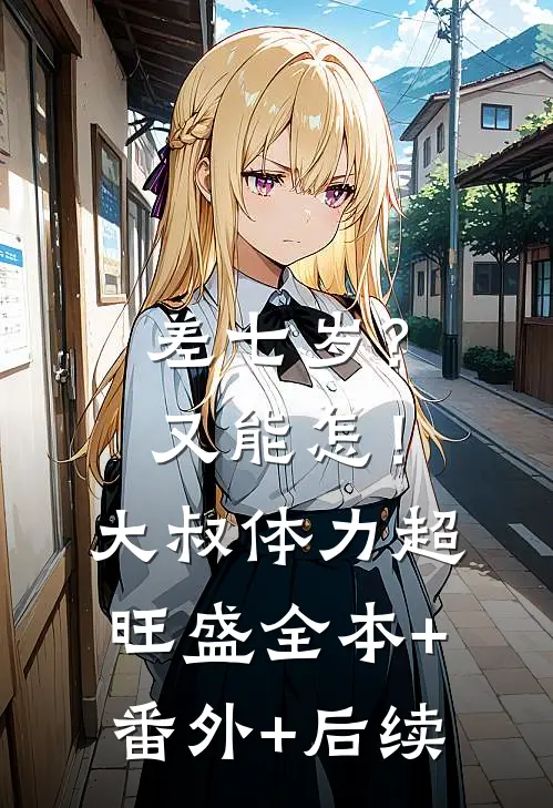 差七岁？又能怎！大叔体力超旺盛全本+番外+后续