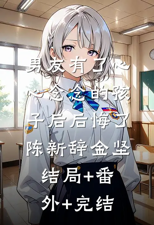 男友有了心心念念的孩子后后悔了陈新辞金坚:结局+番外+完结