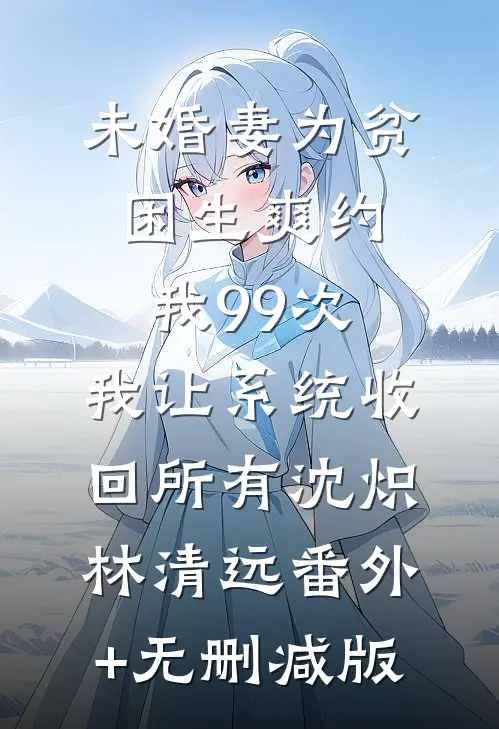 未婚妻为贫困生爽约我99次，我让系统收回所有沈炽林清远番外+无删减版