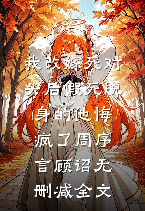我改嫁死对头后假死脱身的他悔疯了周序言顾诏无删减全文