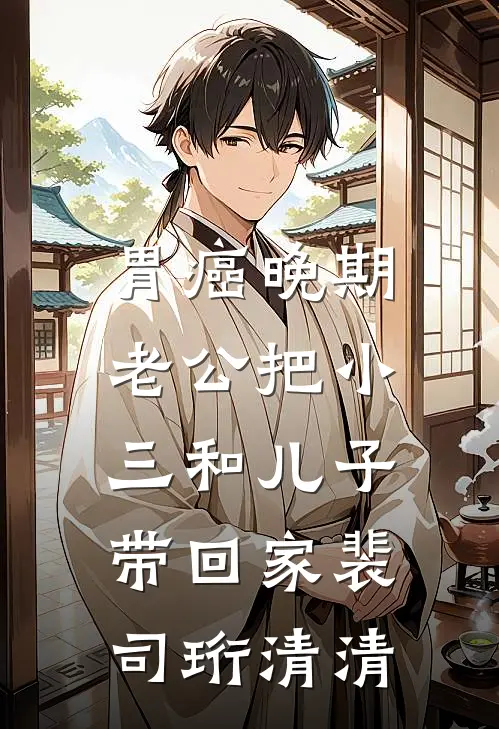 胃癌晚期，老公把小三和儿子带回家裴司珩清清
