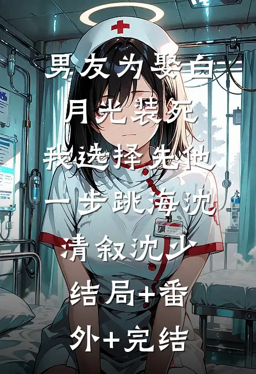 男友为娶白月光装死，我选择先他一步跳海沈清叙沈少:结局+番外+完结