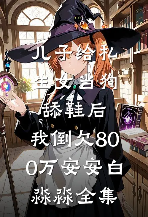 儿子给私生女当狗舔鞋后，我倒欠800万安安白淼淼全集