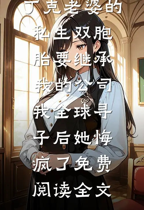丁克老婆的私生双胞胎要继承我的公司，我全球寻子后她悔疯了免费阅读全文
