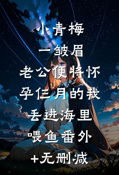 小青梅一皱眉，老公便将怀孕仨月的我丢进海里喂鱼番外+无删减